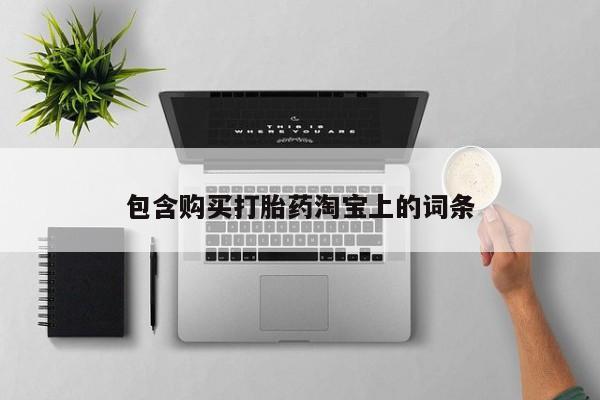 打胎药私人店能信吗包含购买打胎药淘宝上的词条