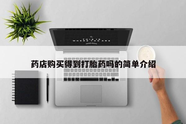 打胎药私人店能信吗药店购买得到打胎药吗的简单介绍