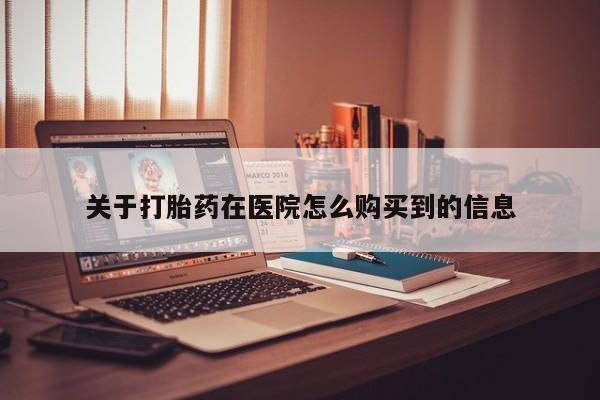 打胎药私人店能信吗关于打胎药在医院怎么购买到的信息