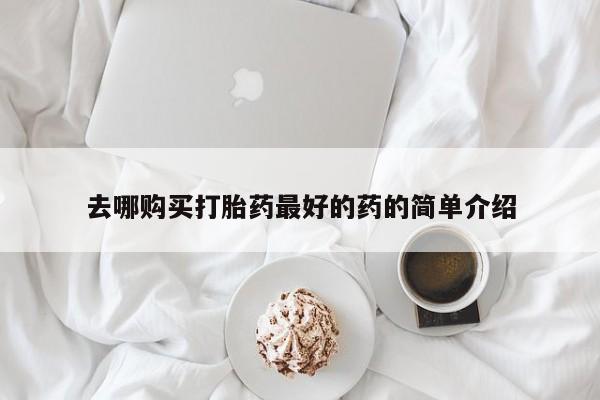 打胎药私人店能信吗去哪购买打胎药最好的药的简单介绍