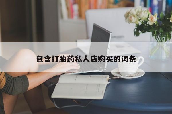 打胎药私人店能信吗包含打胎药私人店购买的词条