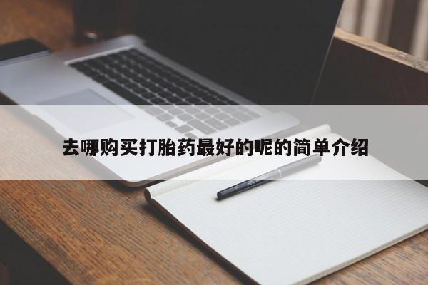 打胎药私人店能信吗去哪购买打胎药最好的呢的简单介绍