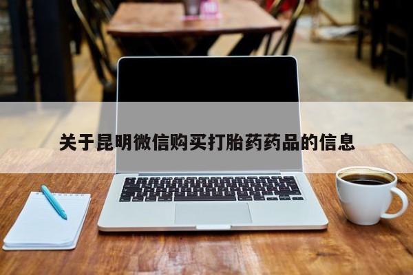 打胎药私人店能信吗关于昆明微信购买打胎药药品的信息
