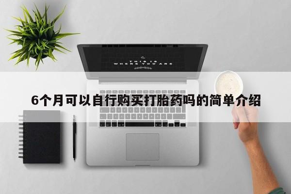 打胎药私人店能信吗6个月可以自行购买打胎药吗的简单介绍