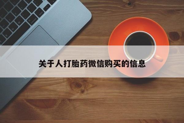 打胎药私人店能信吗关于人打胎药微信购买的信息